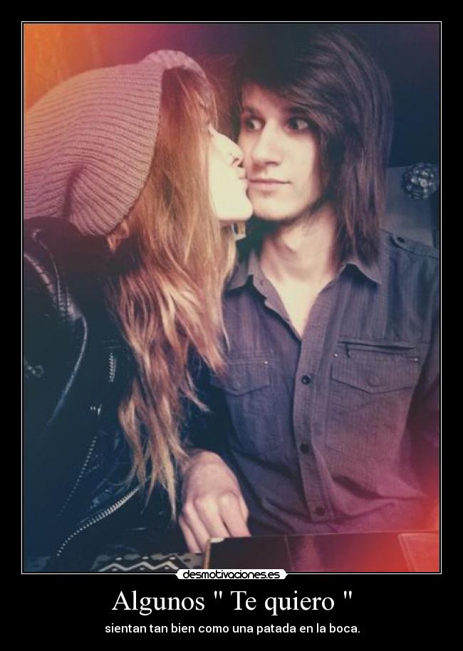 Algunos  Te quiero  - sientan tan bien como una patada en la boca.