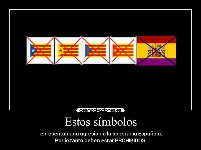 Estos símbolos - representan una agresión a la soberanía Española. 
Por lo tanto deben estar PROHIBIDOS.