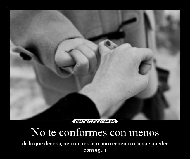 No te conformes con menos - de lo que deseas, pero sé realista con respecto a lo que puedes conseguir.