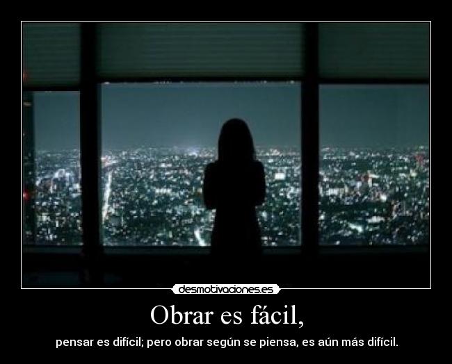 Obrar es fácil, - pensar es difícil; pero obrar según se piensa, es aún más difícil.