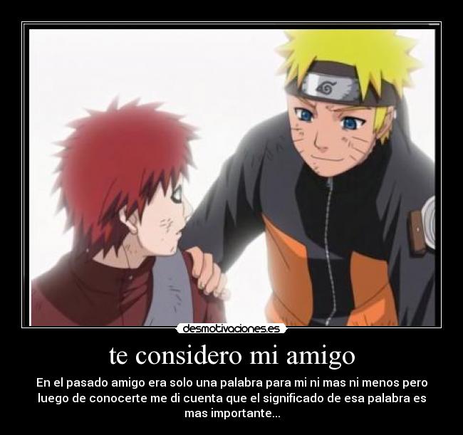 te considero mi amigo - En el pasado amigo era solo una palabra para mi ni mas ni menos pero
luego de conocerte me di cuenta que el significado de esa palabra es
mas importante...