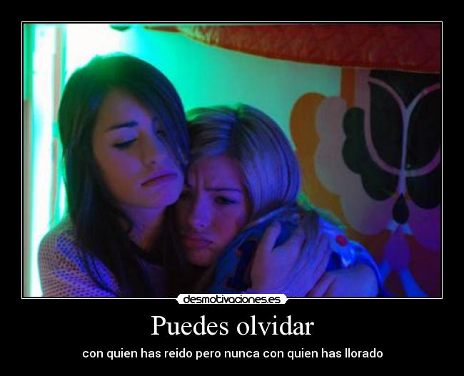 Puedes olvidar - con quien has reido pero nunca con quien has llorado
