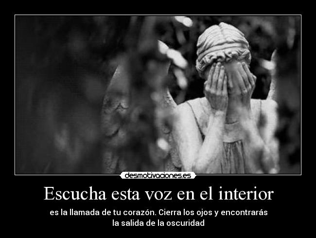 Escucha esta voz en el interior - es la llamada de tu corazón. Cierra los ojos y encontrarás
la salida de la oscuridad