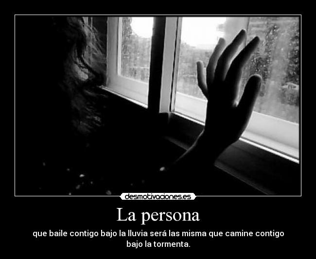 La persona - que baile contigo bajo la lluvia será las misma que camine contigo bajo la tormenta.