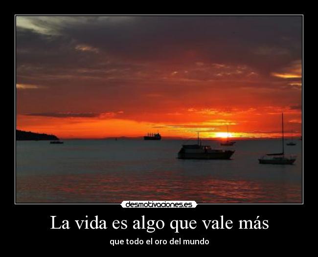 La vida es algo que vale más - que todo el oro del mundo