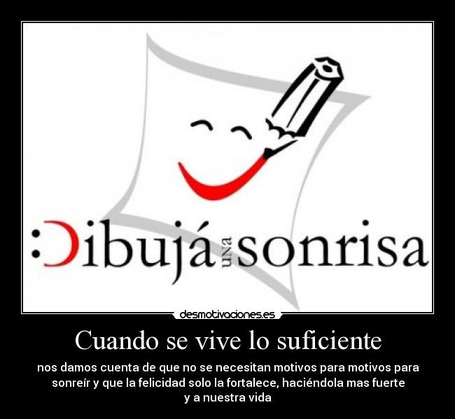 Cuando se vive lo suficiente - nos damos cuenta de que no se necesitan motivos para motivos para
sonreír y que la felicidad solo la fortalece, haciéndola mas fuerte
y a nuestra vida