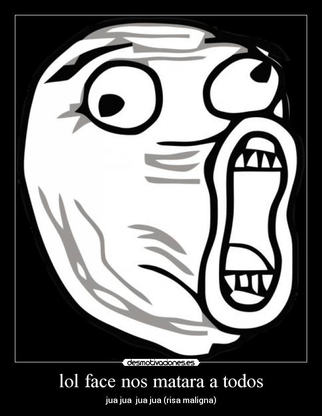 lol face nos matara a todos - 