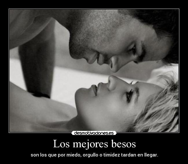 Los mejores besos - son los que por miedo, orgullo o timidez tardan en llegar.