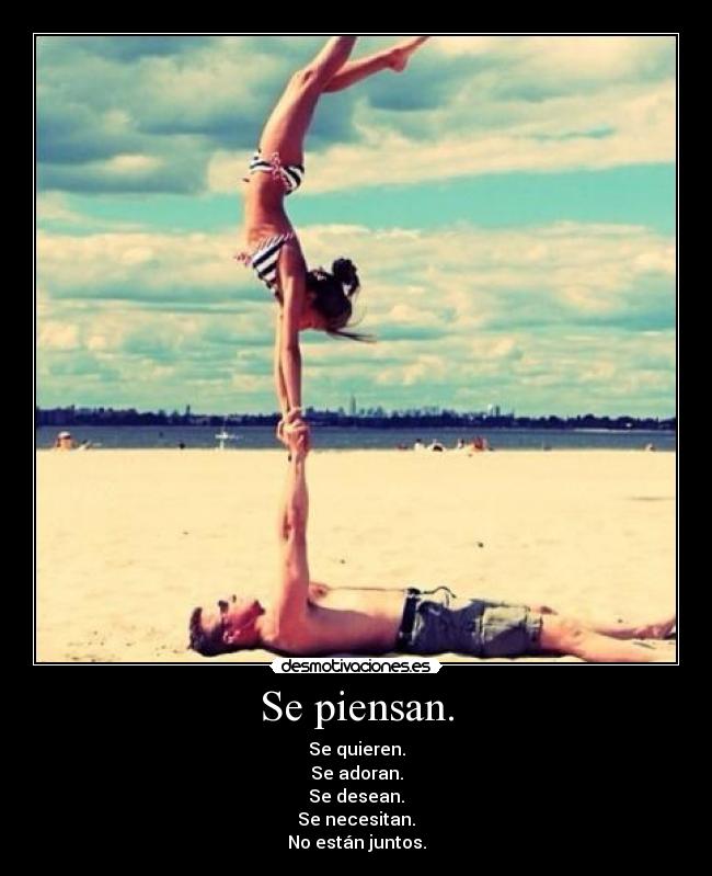 Se piensan. - Se quieren.
Se adoran.
Se desean.
Se necesitan.
No están juntos.