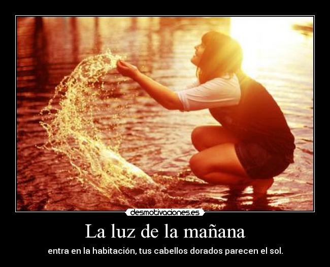 La luz de la mañana - entra en la habitación, tus cabellos dorados parecen el sol.