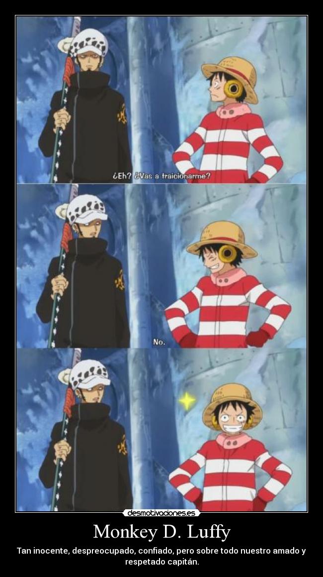Monkey D. Luffy - Tan inocente, despreocupado, confiado, pero sobre todo nuestro amado y
respetado capitán.