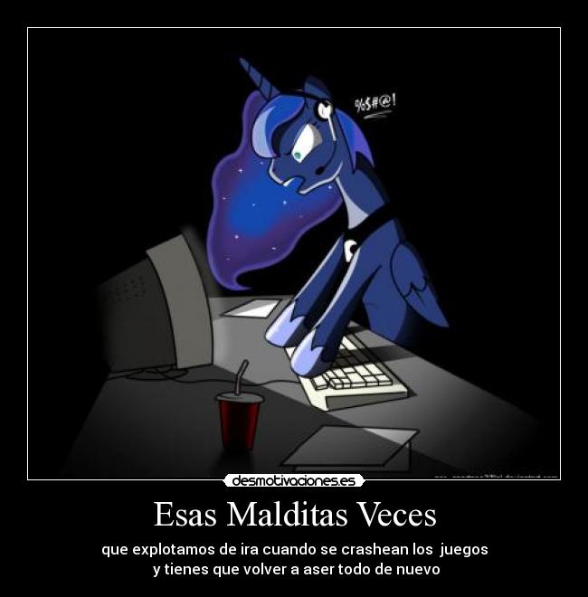 Esas Malditas Veces - que explotamos de ira cuando se crashean los juegos
y tienes que volver a aser todo de nuevo