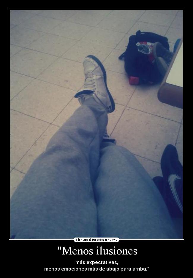 Menos ilusiones - más expectativas,
menos emociones más de abajo para arriba.