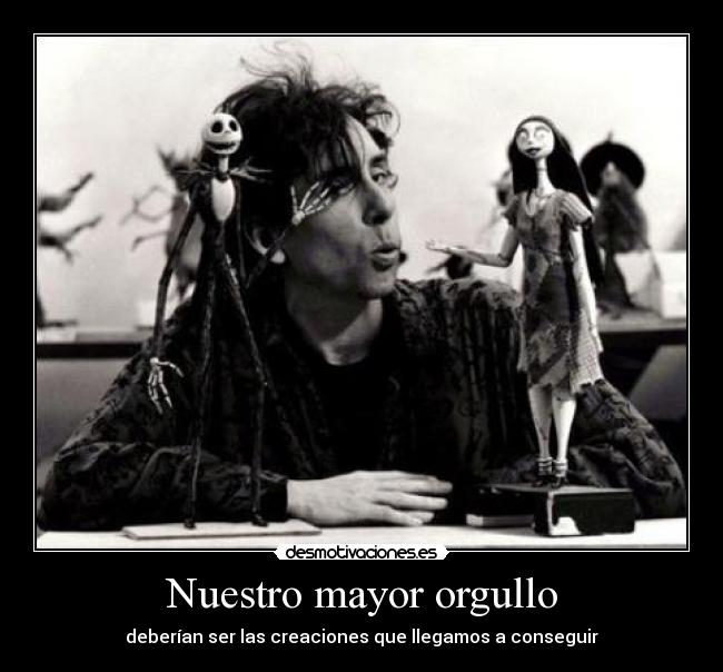 Nuestro mayor orgullo - deberían ser las creaciones que llegamos a conseguir