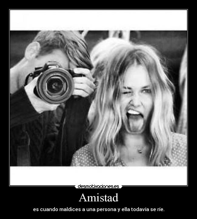 Amistad - es cuando maldices a una persona y ella todavía se ríe.