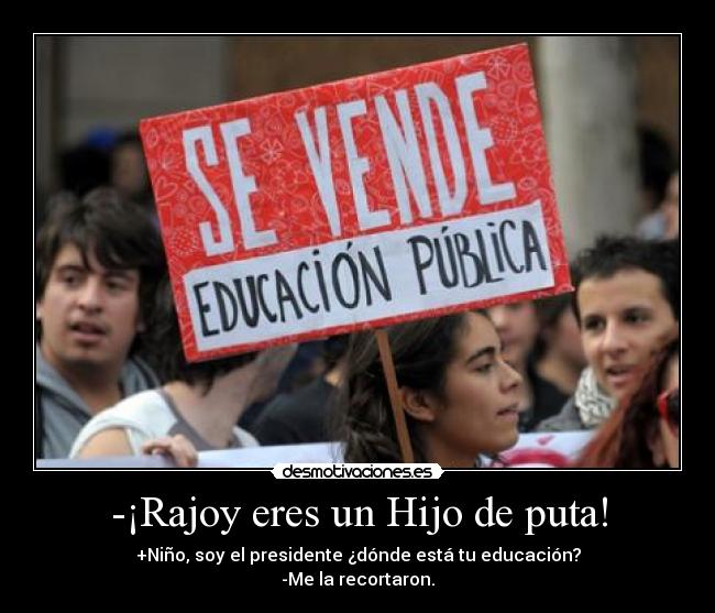 -¡Rajoy eres un Hijo de puta! - +Niño, soy el presidente ¿dónde está tu educación?
-Me la recortaron.