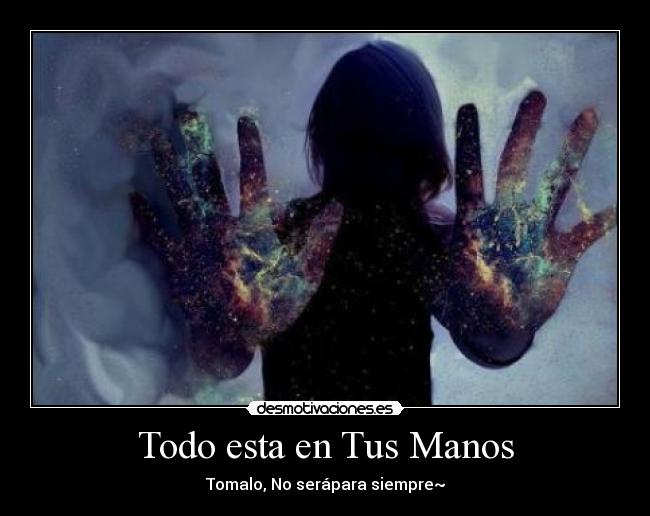 Todo esta en Tus Manos - Tomalo, No serápara siempre~