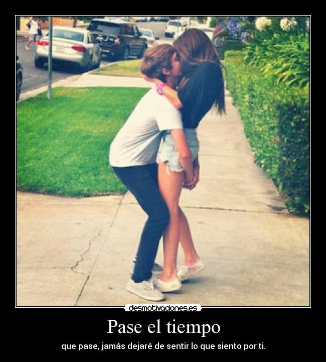 Pase el tiempo - que pase, jamás dejaré de sentir lo que siento por ti.