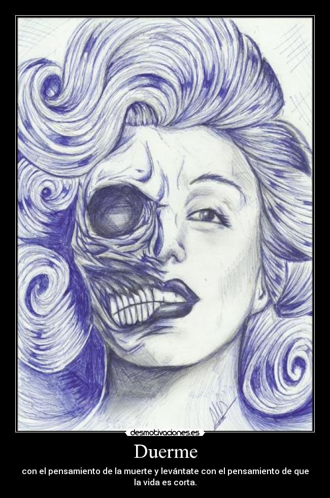 Duerme - con el pensamiento de la muerte y levántate con el pensamiento de que
la vida es corta.
