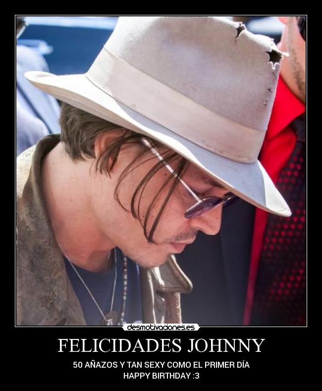 FELICIDADES JOHNNY - 50 AÑAZOS Y TAN SEXY COMO EL PRIMER DÍA
HAPPY BIRTHDAY :3