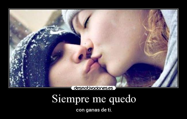 Siempre me quedo - con ganas de ti.