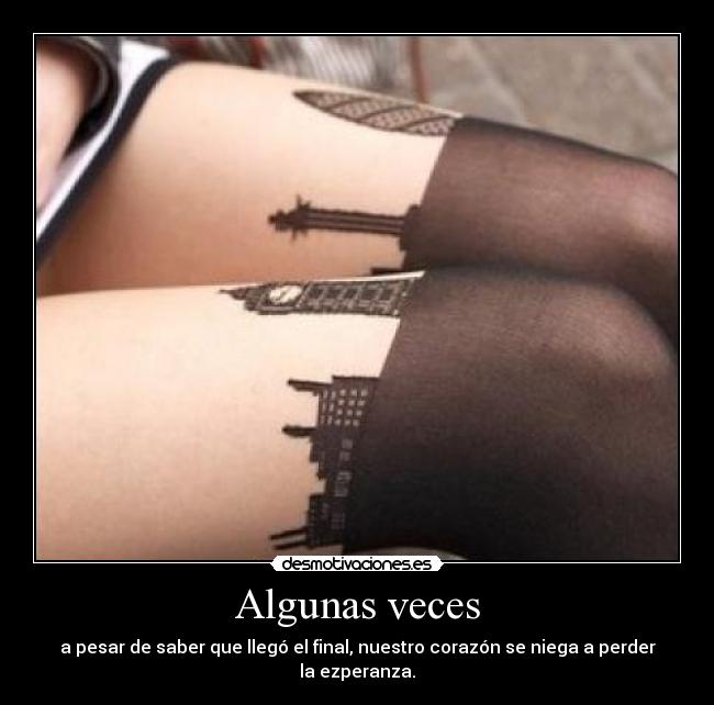 Algunas veces - a pesar de saber que llegó el final, nuestro corazón se niega a perder
la ezperanza.