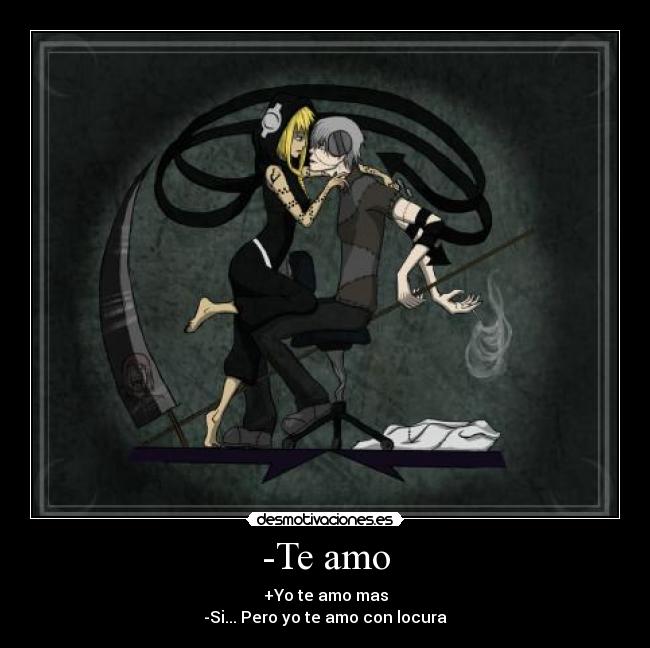 -Te amo - +Yo te amo mas
-Si... Pero yo te amo con locura