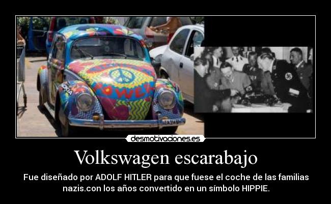 Volkswagen escarabajo - Fue diseñado por ADOLF HITLER para que fuese el coche de las familias
nazis.con los años convertido en un símbolo HIPPIE.