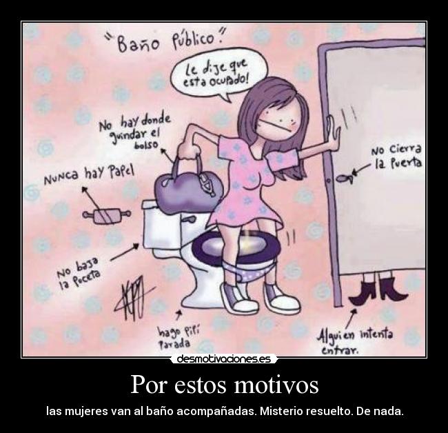 Por estos motivos - las mujeres van al baño acompañadas. Misterio resuelto. De nada.