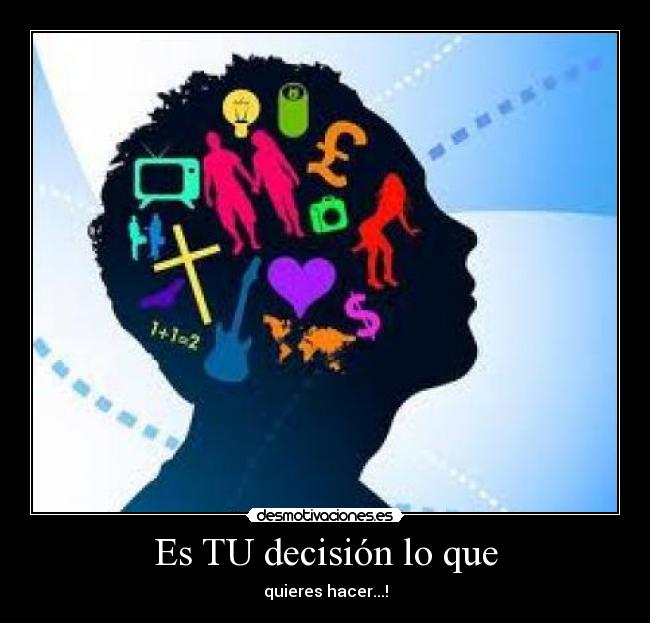 Es TU decisión lo que - quieres hacer...!