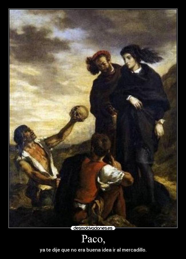 Paco, - ya te dije que no era buena idea ir al mercadillo.