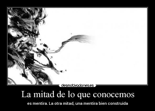 La mitad de lo que conocemos - es mentira. La otra mitad, una mentira bien construida