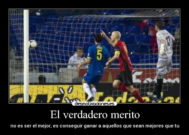 El verdadero merito - no es ser el mejor, es conseguir ganar a aquellos que sean mejores que tu
