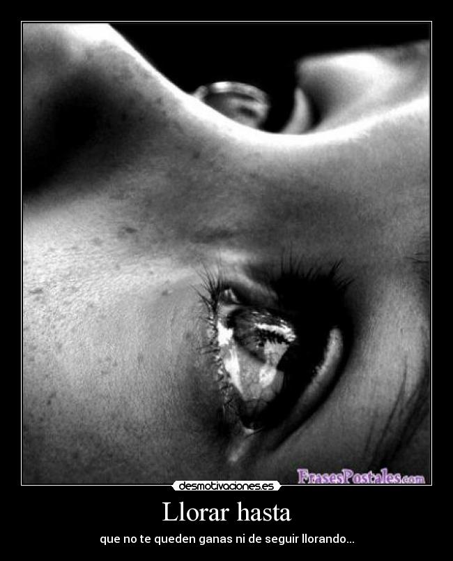 Llorar hasta - que no te queden ganas ni de seguir llorando...