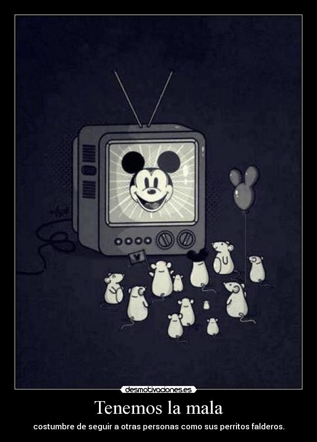 Tenemos la mala - costumbre de seguir a otras personas como sus perritos falderos.