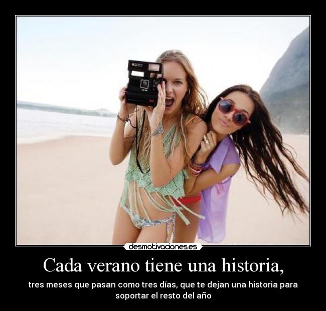 Cada verano tiene una historia, - tres meses que pasan como tres días, que te dejan una historia para
soportar el resto del año