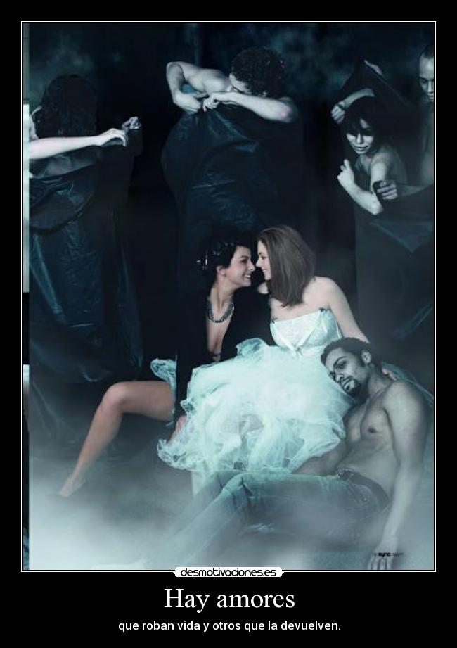 Hay amores - que roban vida y otros que la devuelven.