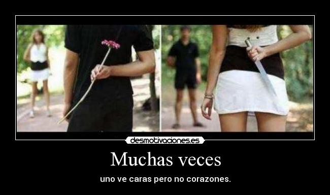 Muchas veces - uno ve caras pero no corazones.