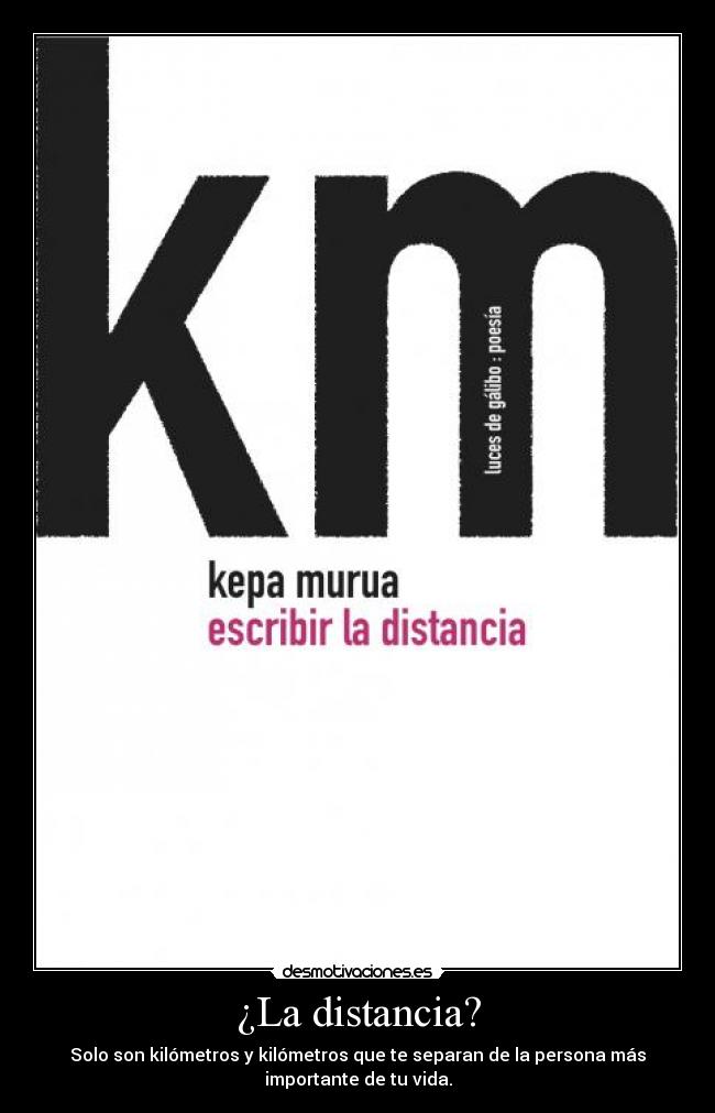 ¿La distancia? - Solo son kilómetros y kilómetros que te separan de la persona más
importante de tu vida.