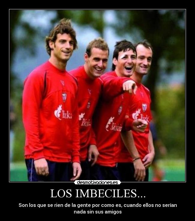 LOS IMBECILES... - Son los que se rien de la gente por como es, cuando ellos no serían
nada sin sus amigos
