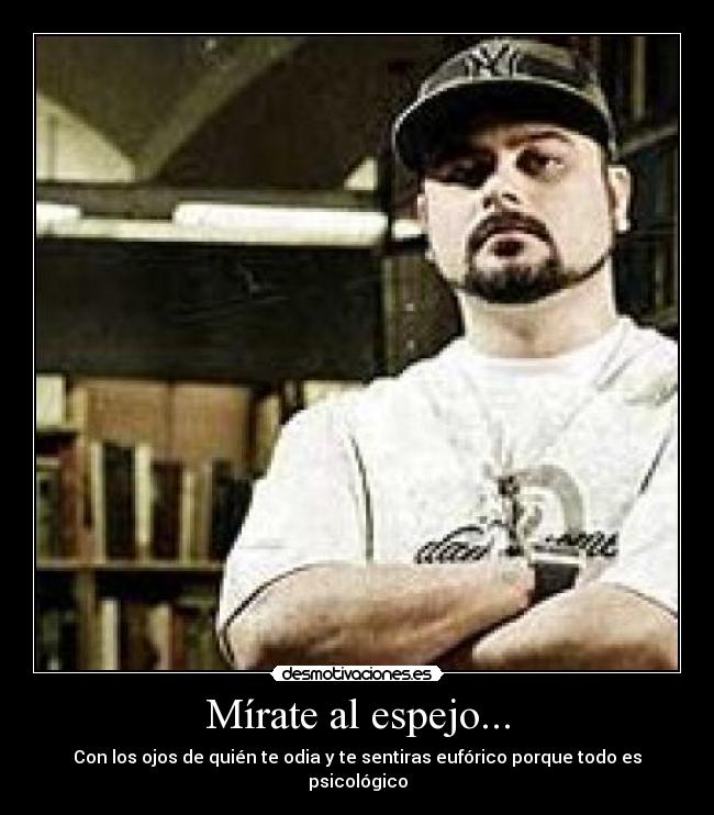 Mírate al espejo... - Con los ojos de quién te odia y te sentiras eufórico porque todo es psicológico