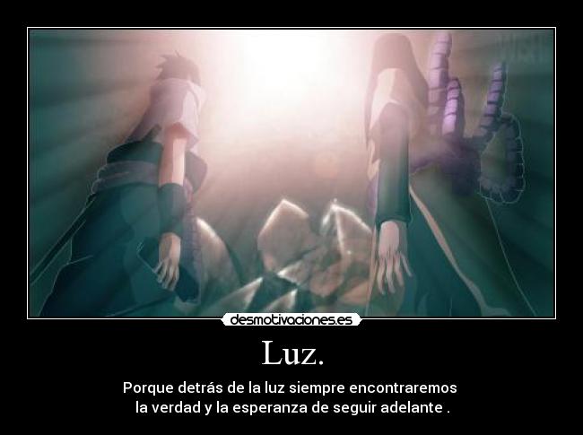 Luz. - Porque detrás de la luz siempre encontraremos
la verdad y la esperanza de seguir adelante .