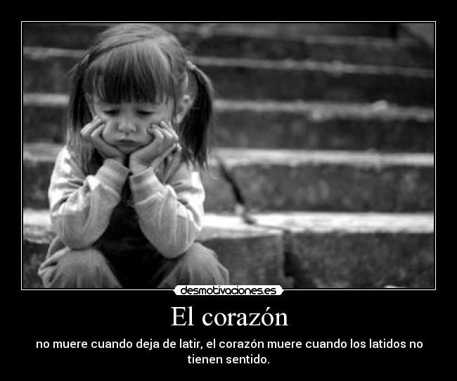 El corazón - no muere cuando deja de latir, el corazón muere cuando los latidos no tienen sentido.