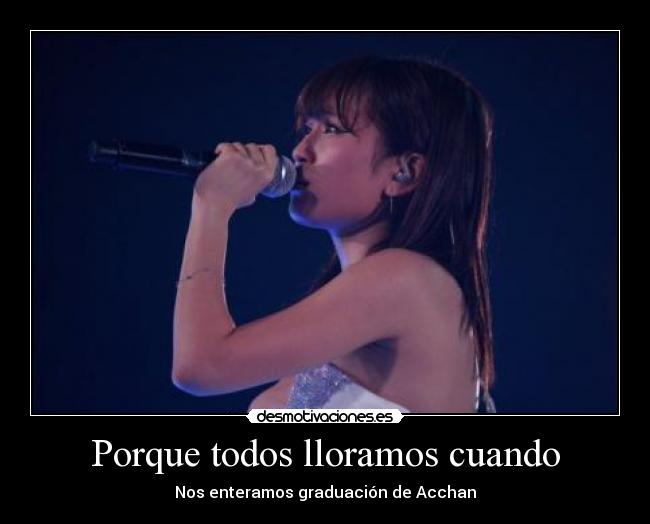 Porque todos lloramos cuando - Nos enteramos graduación de Acchan