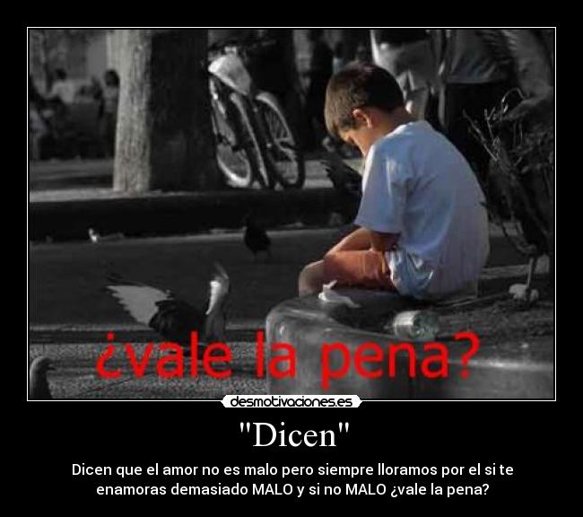 Dicen - Dicen que el amor no es malo pero siempre lloramos por el si te
enamoras demasiado MALO y si no MALO ¿vale la pena?
