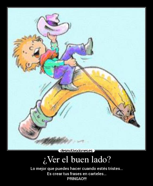 ¿Ver el buen lado? - Lo mejor que puedes hacer cuando estés tristes...
Es crear tus frases en carteles...
PRINGAO!!!