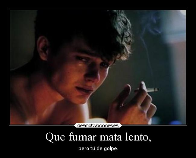 Que fumar mata lento, -