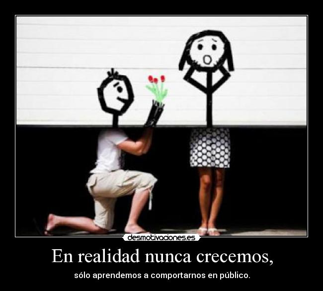 En realidad nunca crecemos, - sólo aprendemos a comportarnos en público.