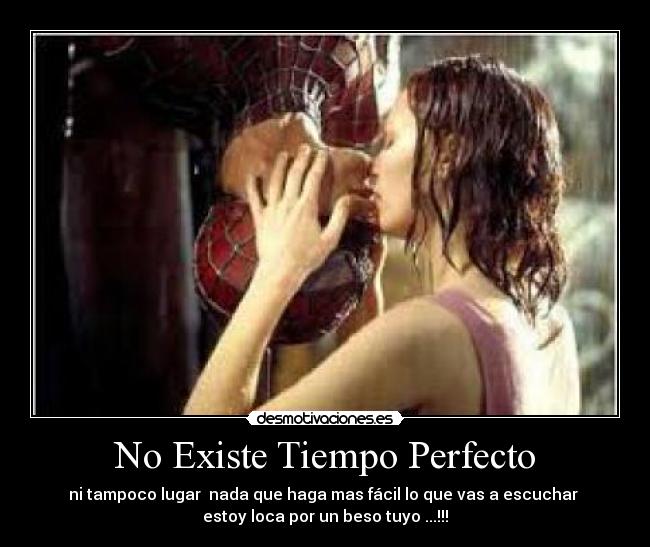 No Existe Tiempo Perfecto - ni tampoco lugar nada que haga mas fácil lo que vas a escuchar
estoy loca por un beso tuyo ...!!!