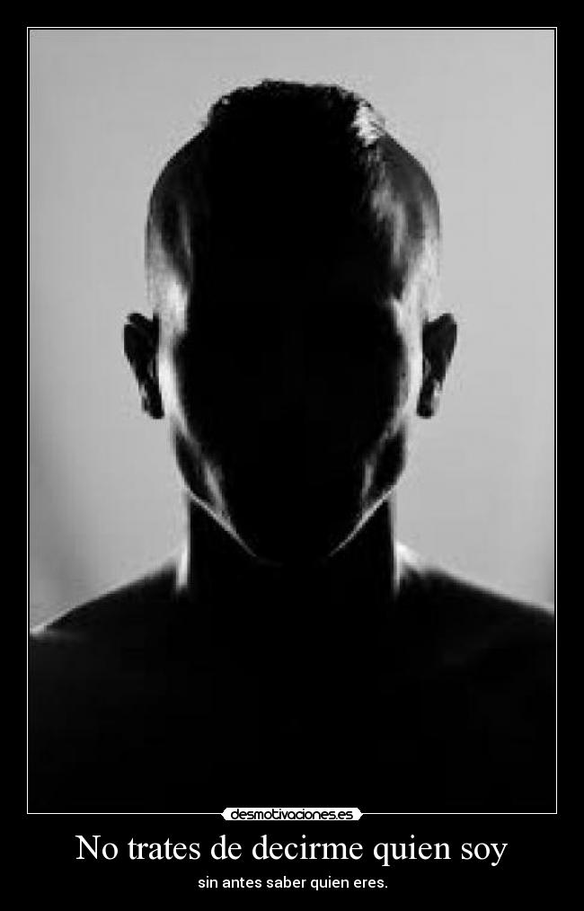No trates de decirme quien soy - sin antes saber quien eres.